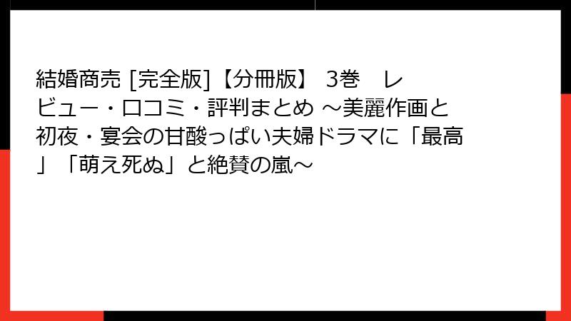 結婚商売 [完全版]【分冊版】 3巻　レビュー・口コミ・評判まとめ ～美麗作画と初夜・宴会の甘酸っぱい夫婦ドラマに「最高」「萌え死ぬ」と絶賛の嵐～