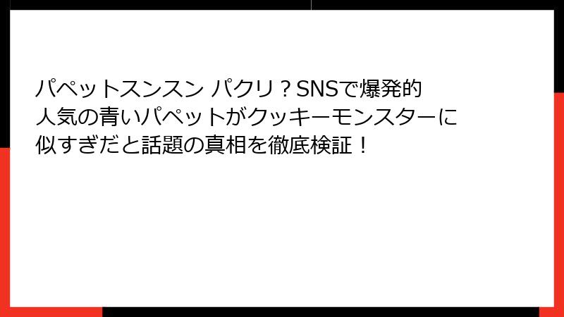 パペットスンスン パクリ？SNSで爆発的人気の青いパペットがクッキーモンスターに似すぎだと話題の真相を徹底検証！