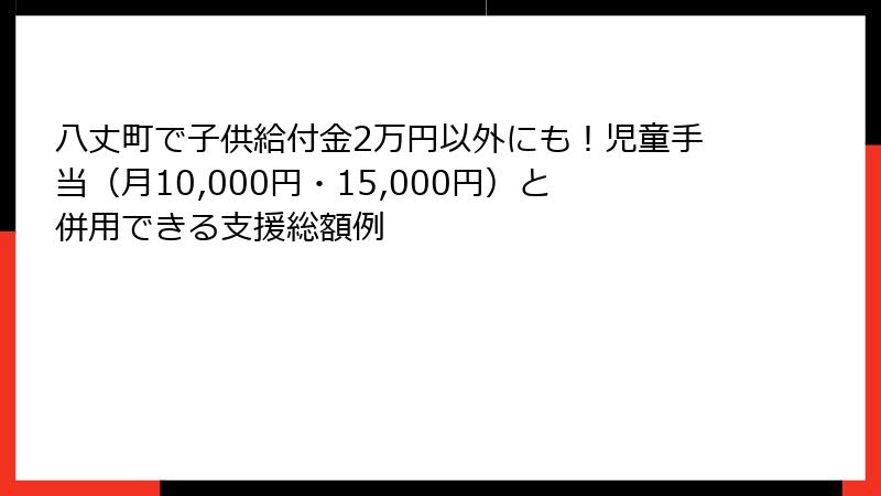 八丈町で子供給付金2万円以外にも！児童手当（月10,000円・15,000円）と併用できる支援総額例
