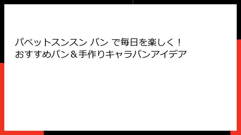 パペットスンスン パン で毎日を楽しく!おすすめパン&手作りキャラパンアイデア