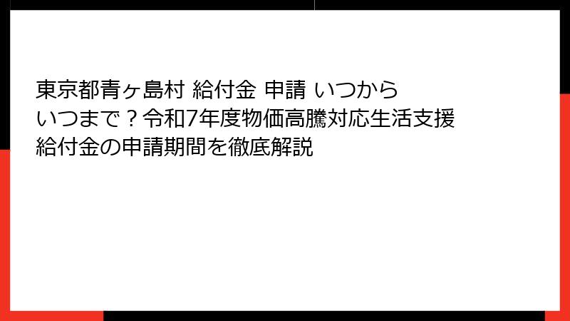 東京都青ヶ島村 給付金 申請 いつから いつまで?令和7年度物価高騰対応生活支援給付金の申請期間を徹底解説