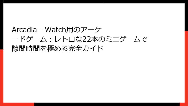 Arcadia - Watch用のアーケードゲーム：レトロな22本のミニゲームで隙間時間を極める完全ガイド