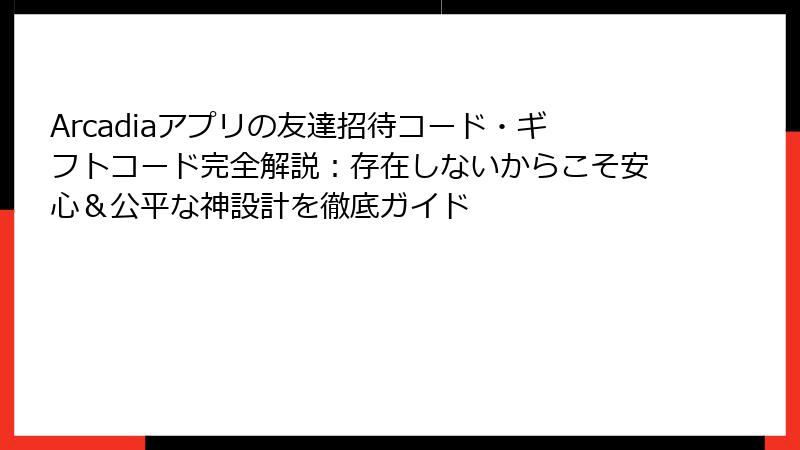 Arcadiaアプリの友達招待コード・ギフトコード完全解説：存在しないからこそ安心＆公平な神設計を徹底ガイド