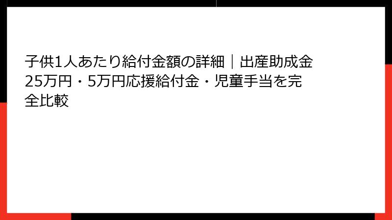 子供1人あたり給付金額の詳細|出産助成金25万円・5万円応援給付金・児童手当を完全比較