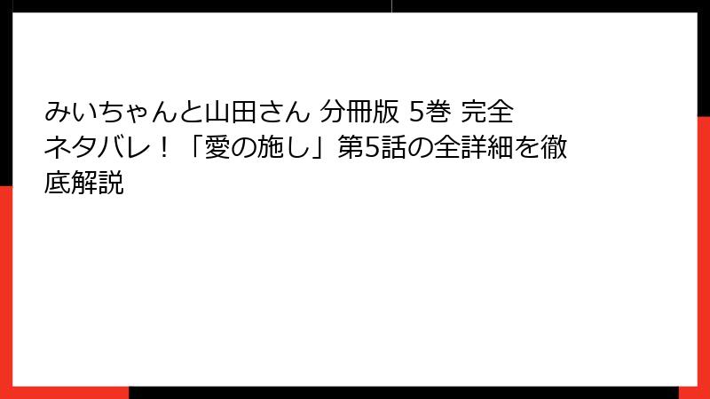 みいちゃんと山田さん 分冊版 5巻 完全ネタバレ！「愛の施し」第5話の全詳細を徹底解説