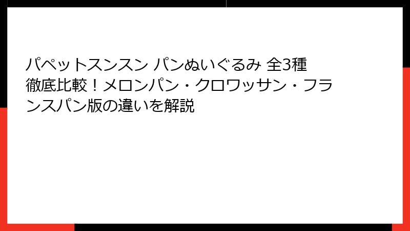 パペットスンスン パンぬいぐるみ 全3種徹底比較！メロンパン・クロワッサン・フランスパン版の違いを解説