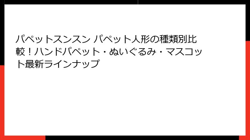 パペットスンスン パペット人形の種類別比較！ハンドパペット・ぬいぐるみ・マスコット最新ラインナップ