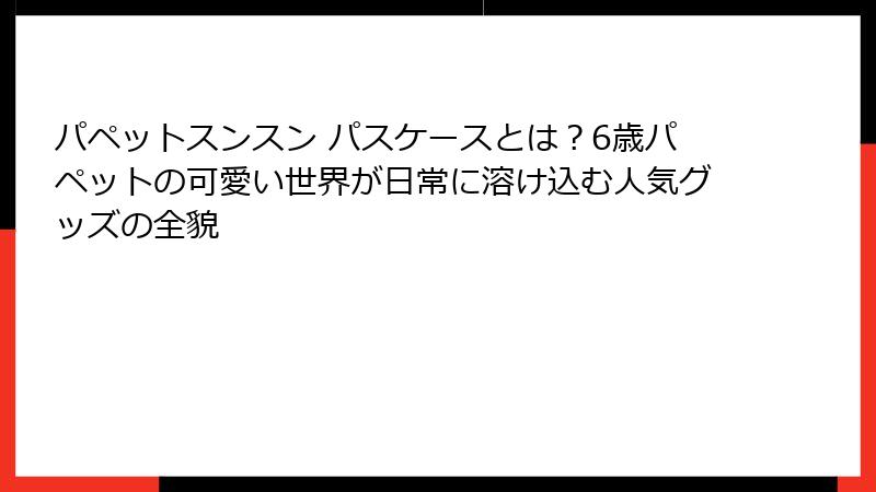 パペットスンスン パスケースとは？6歳パペットの可愛い世界が日常に溶け込む人気グッズの全貌