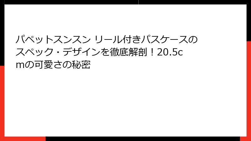 パペットスンスン リール付きパスケースのスペック・デザインを徹底解剖！20.5cmの可愛さの秘密