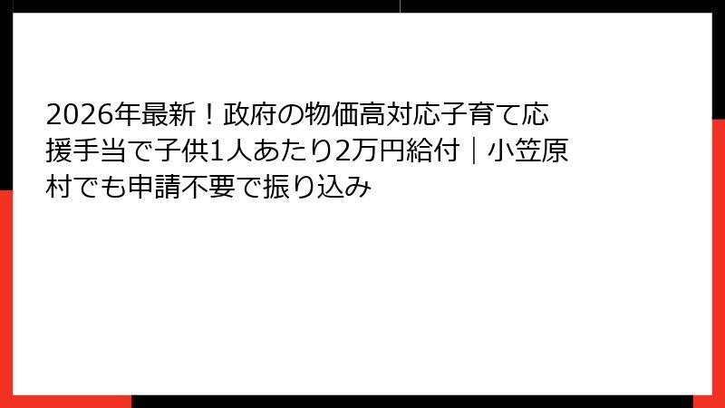 2026年最新!政府の物価高対応子育て応援手当で子供1人あたり2万円給付|小笠原村でも申請不要で振り込み