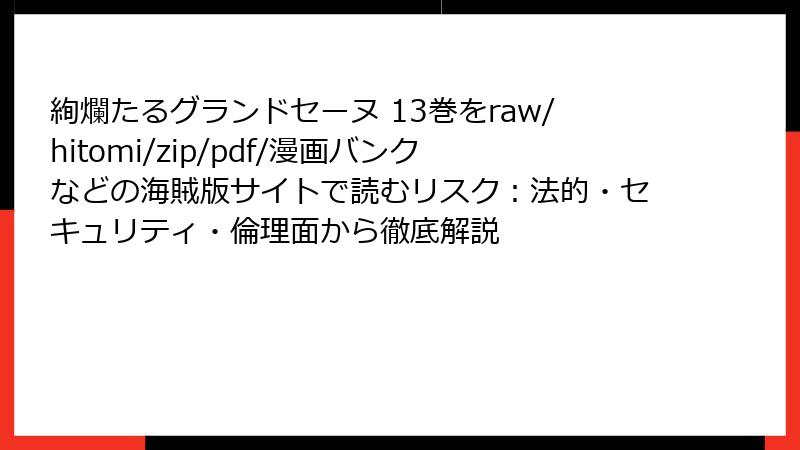 絢爛たるグランドセーヌ 13巻をraw/hitomi/zip/pdf/漫画バンクなどの海賊版サイトで読むリスク：法的・セキュリティ・倫理面から徹底解説