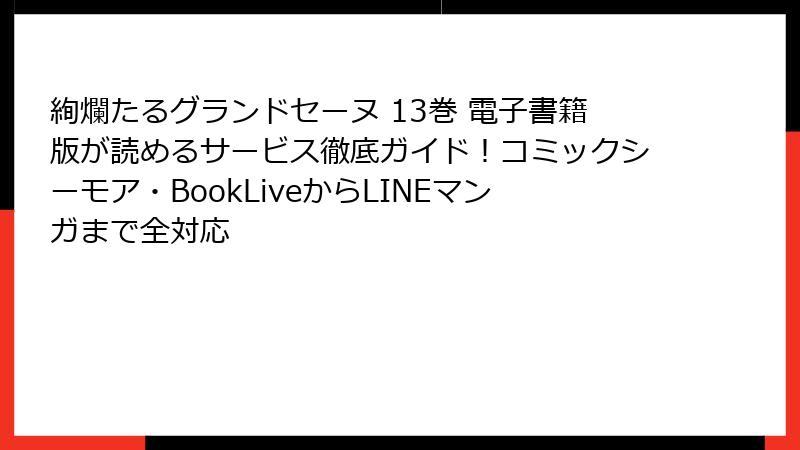 絢爛たるグランドセーヌ 13巻 電子書籍版が読めるサービス徹底ガイド！コミックシーモア・BookLiveからLINEマンガまで全対応