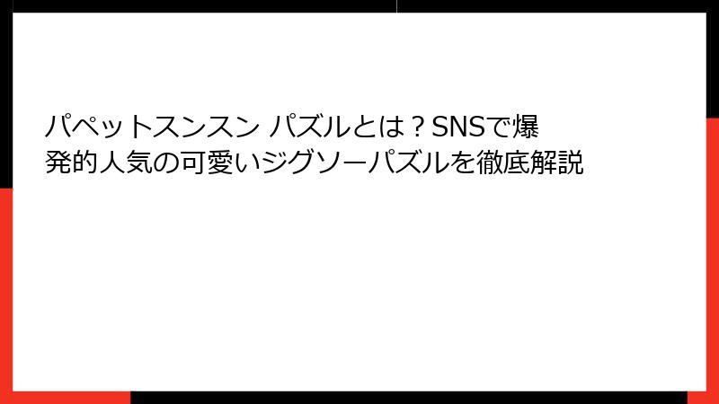 パペットスンスン パズルとは？SNSで爆発的人気の可愛いジグソーパズルを徹底解説