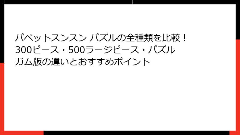 パペットスンスン パズルの全種類を比較！300ピース・500ラージピース・パズルガム版の違いとおすすめポイント