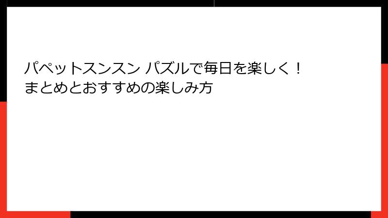 パペットスンスン パズルで毎日を楽しく！まとめとおすすめの楽しみ方