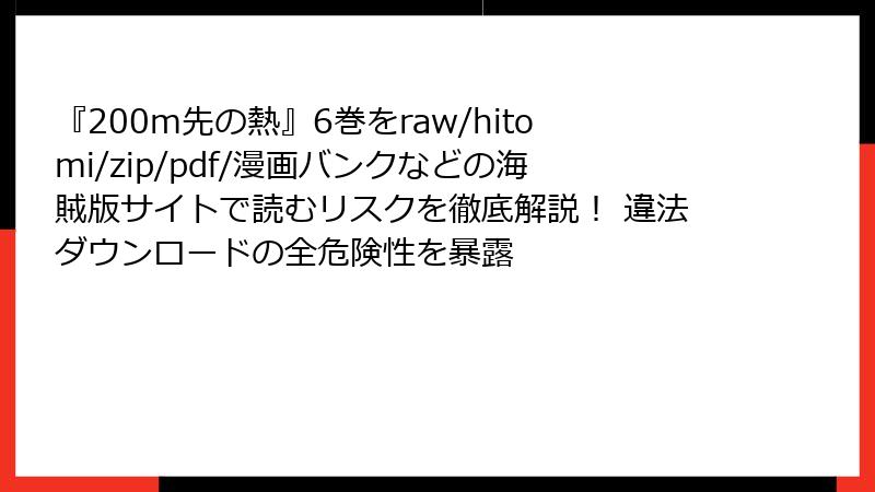 『200m先の熱』6巻をraw/hitomi/zip/pdf/漫画バンクなどの海賊版サイトで読むリスクを徹底解説! 違法ダウンロードの全危険性を暴露