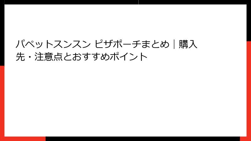 パペットスンスン ピザポーチまとめ|購入先・注意点とおすすめポイント
