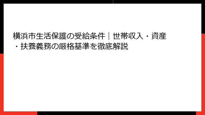 横浜市生活保護の受給条件｜世帯収入・資産・扶養義務の厳格基準を徹底解説