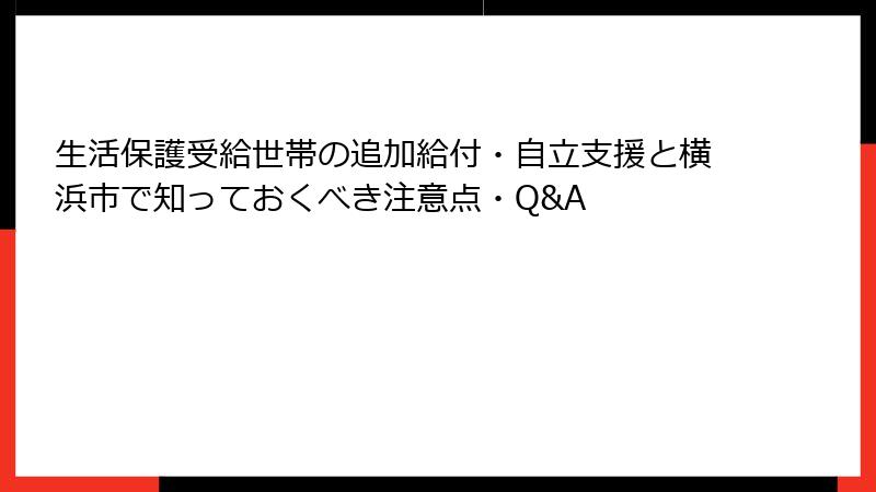 生活保護受給世帯の追加給付・自立支援と横浜市で知っておくべき注意点・Q&A