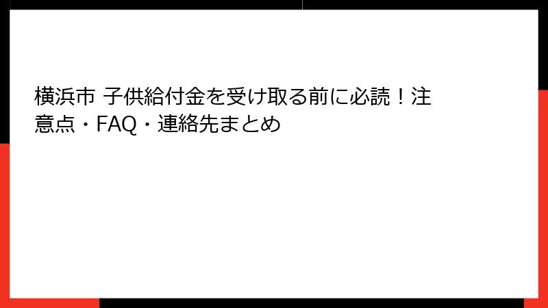 横浜市 子供給付金を受け取る前に必読！注意点・FAQ・連絡先まとめ