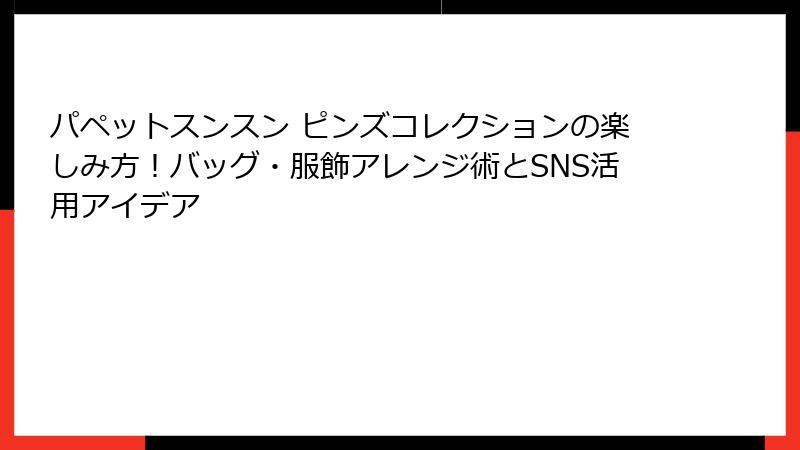パペットスンスン ピンズコレクションの楽しみ方!バッグ・服飾アレンジ術とSNS活用アイデア