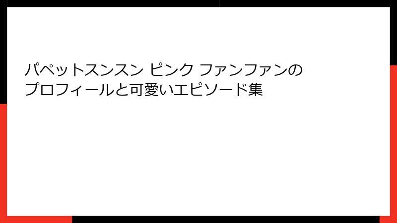 パペットスンスン ピンク ファンファンのプロフィールと可愛いエピソード集