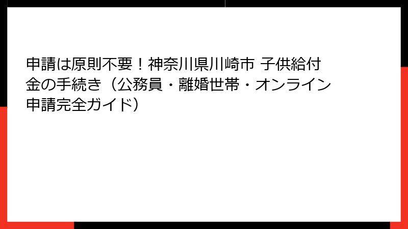 申請は原則不要!神奈川県川崎市 子供給付金の手続き(公務員・離婚世帯・オンライン申請完全ガイド)