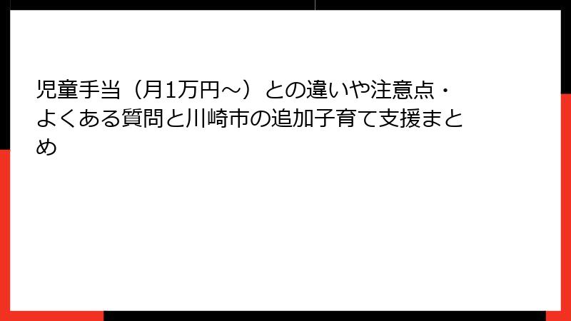 児童手当(月1万円〜)との違いや注意点・よくある質問と川崎市の追加子育て支援まとめ