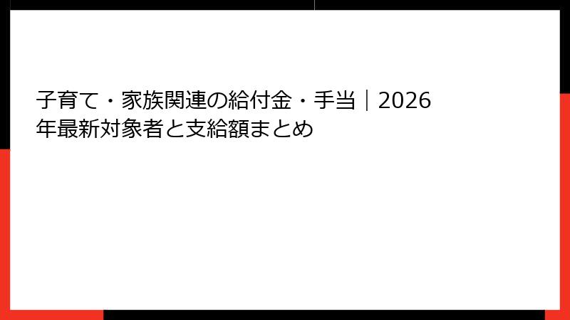 子育て・家族関連の給付金・手当｜2026年最新対象者と支給額まとめ