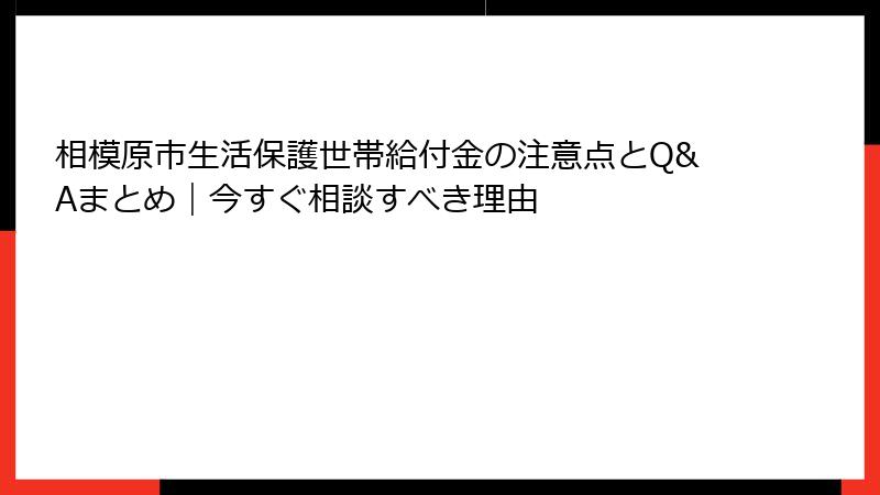 相模原市生活保護世帯給付金の注意点とQ&Aまとめ｜今すぐ相談すべき理由
