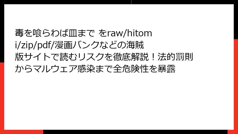 毒を喰らわば皿まで をraw/hitomi/zip/pdf/漫画バンクなどの海賊版サイトで読むリスクを徹底解説!法的罰則からマルウェア感染まで全危険性を暴露