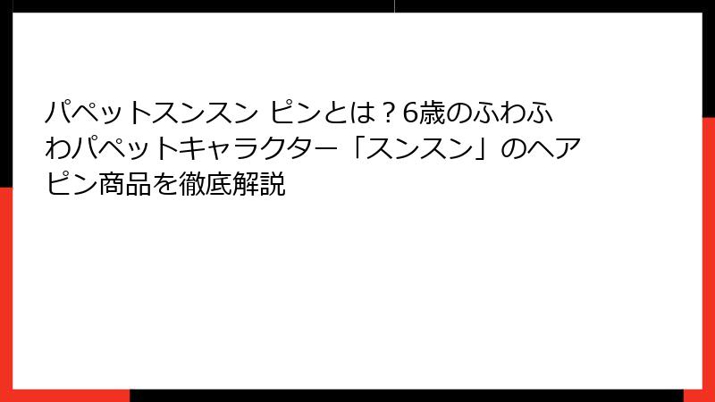 パペットスンスン ピンとは?6歳のふわふわパペットキャラクター「スンスン」のヘアピン商品を徹底解説