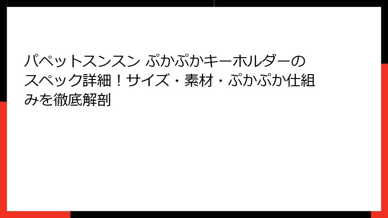 パペットスンスン ぷかぷかキーホルダーのスペック詳細!サイズ・素材・ぷかぷか仕組みを徹底解剖