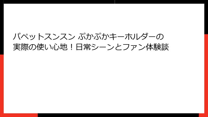 パペットスンスン ぷかぷかキーホルダーの実際の使い心地!日常シーンとファン体験談