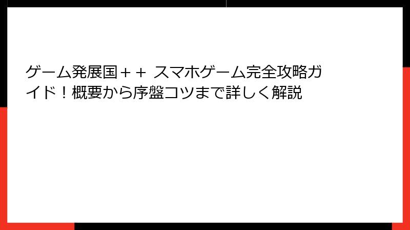 ゲーム発展国＋＋ スマホゲーム完全攻略ガイド！概要から序盤コツまで詳しく解説