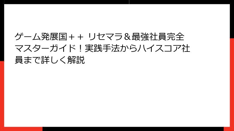 ゲーム発展国＋＋ リセマラ＆最強社員完全マスターガイド！実践手法からハイスコア社員まで詳しく解説