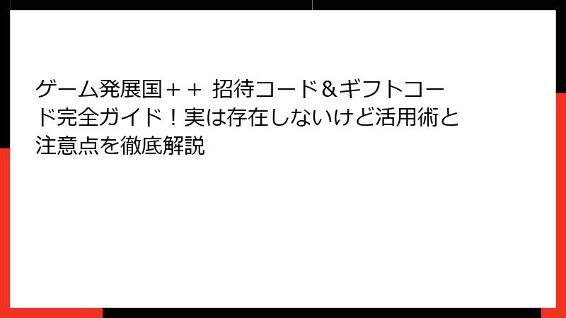 ゲーム発展国＋＋ 招待コード＆ギフトコード完全ガイド！実は存在しないけど活用術と注意点を徹底解説