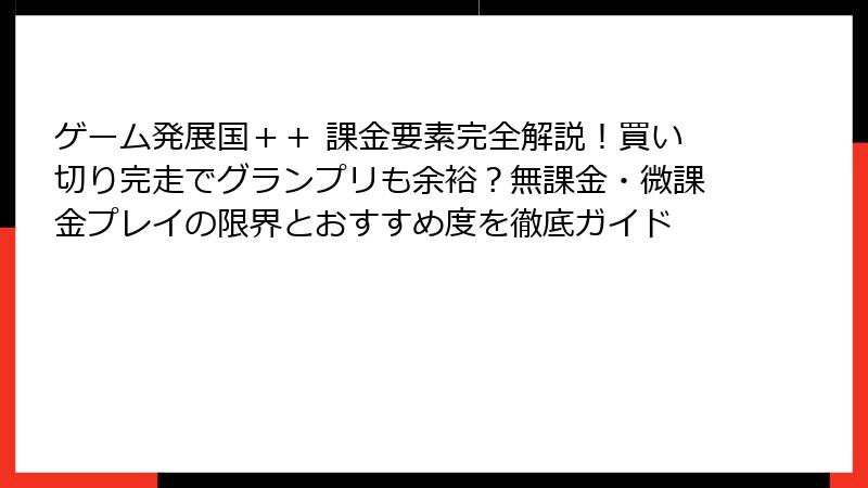 ゲーム発展国＋＋ 課金要素完全解説！買い切り完走でグランプリも余裕？無課金・微課金プレイの限界とおすすめ度を徹底ガイド