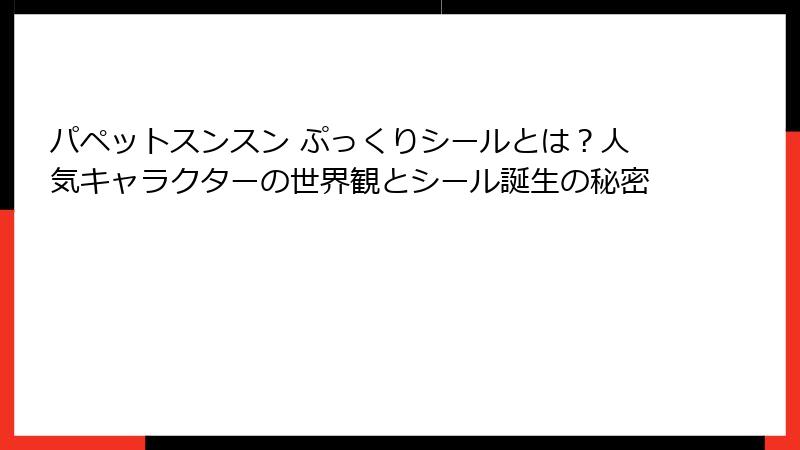 パペットスンスン ぷっくりシールとは?人気キャラクターの世界観とシール誕生の秘密