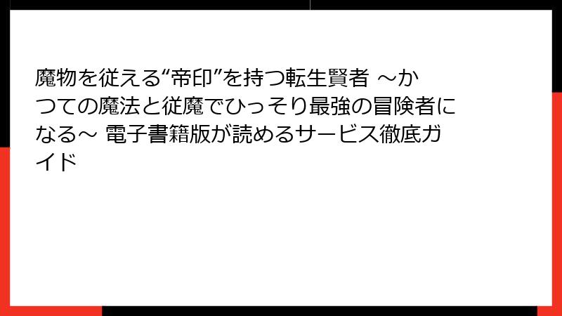 魔物を従える“帝印”を持つ転生賢者 ～かつての魔法と従魔でひっそり最強の冒険者になる～ 電子書籍版が読めるサービス徹底ガイド