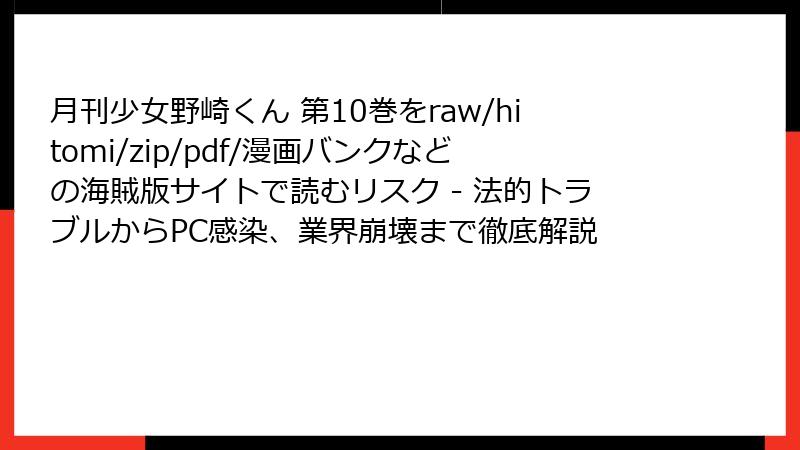 月刊少女野崎くん 第10巻をraw/hitomi/zip/pdf/漫画バンクなどの海賊版サイトで読むリスク - 法的トラブルからPC感染、業界崩壊まで徹底解説