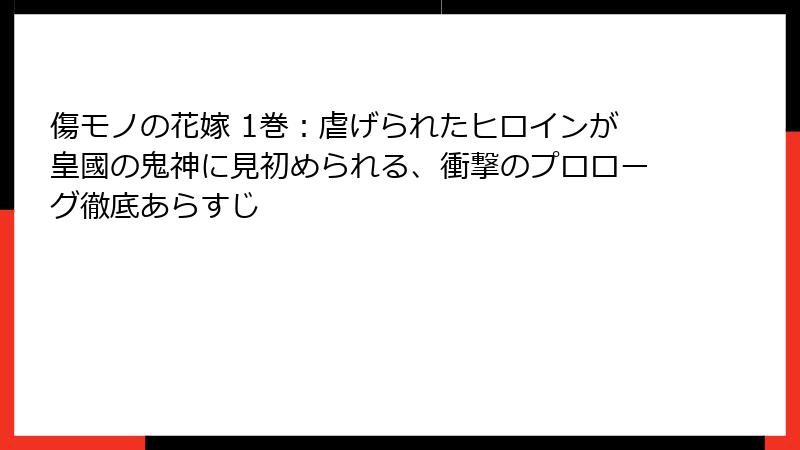傷モノの花嫁 1巻：虐げられたヒロインが皇國の鬼神に見初められる、衝撃のプロローグ徹底あらすじ