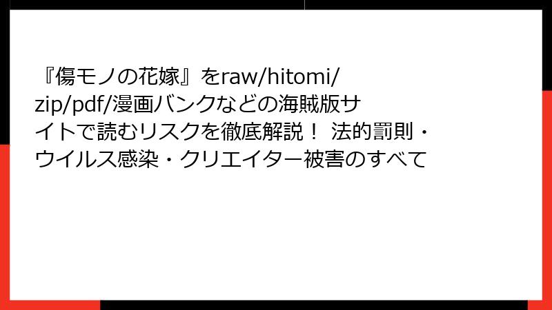 『傷モノの花嫁』をraw/hitomi/zip/pdf/漫画バンクなどの海賊版サイトで読むリスクを徹底解説！ 法的罰則・ウイルス感染・クリエイター被害のすべて