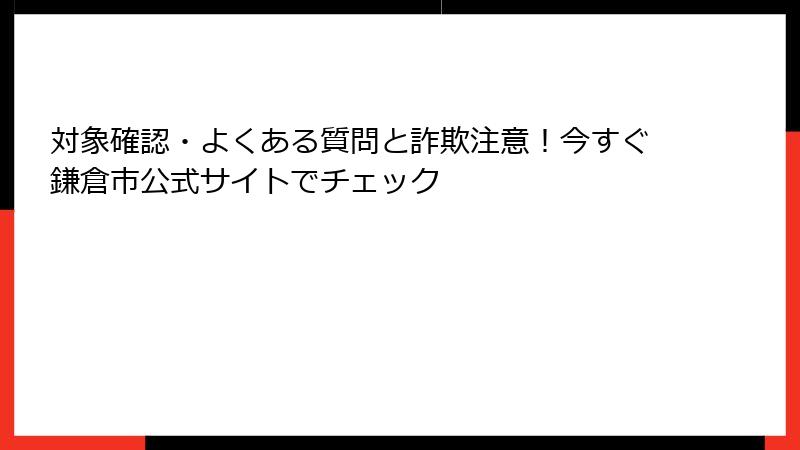 対象確認・よくある質問と詐欺注意！今すぐ鎌倉市公式サイトでチェック