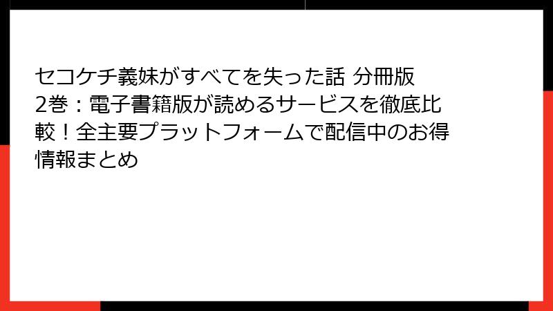 セコケチ義妹がすべてを失った話 分冊版 2巻：電子書籍版が読めるサービスを徹底比較！全主要プラットフォームで配信中のお得情報まとめ