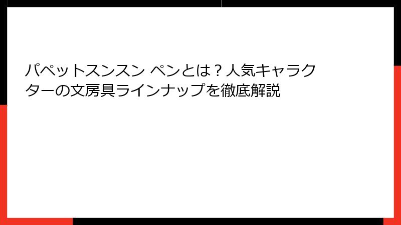 パペットスンスン ペンとは？人気キャラクターの文房具ラインナップを徹底解説