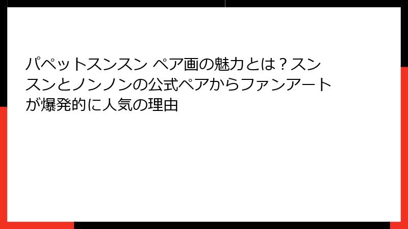 パペットスンスン ペア画の魅力とは?スンスンとノンノンの公式ペアからファンアートが爆発的に人気の理由