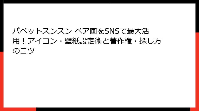 パペットスンスン ペア画をSNSで最大活用!アイコン・壁紙設定術と著作権・探し方のコツ