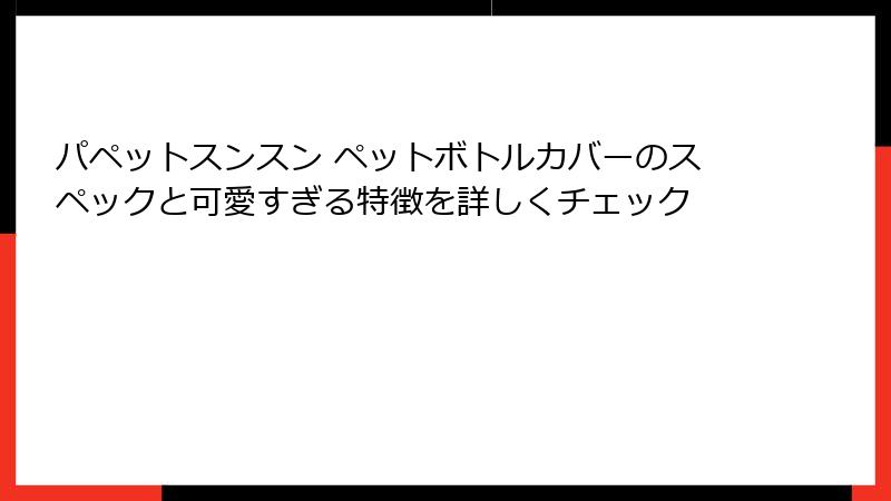 パペットスンスン ペットボトルカバーのスペックと可愛すぎる特徴を詳しくチェック
