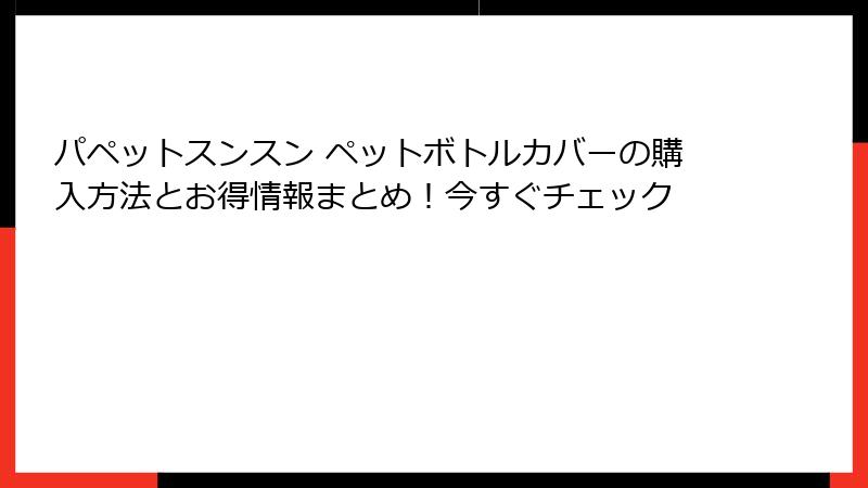 パペットスンスン ペットボトルカバーの購入方法とお得情報まとめ！今すぐチェック